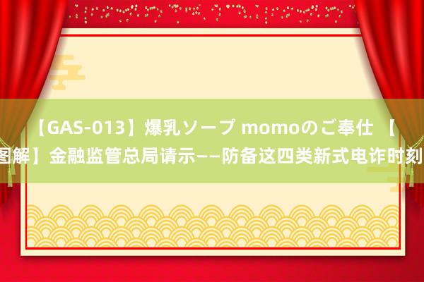 【GAS-013】爆乳ソープ momoのご奉仕 【图解】金融监管总局请示——防备这四类新式电诈时刻！