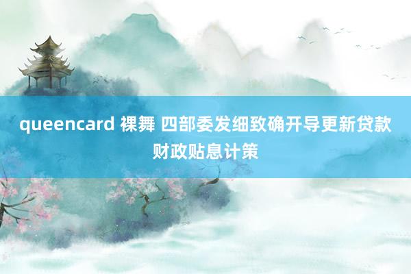 queencard 裸舞 四部委发细致确开导更新贷款财政贴息计策