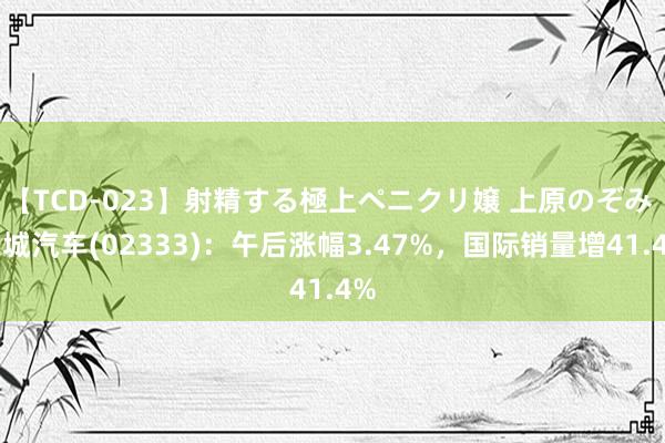 【TCD-023】射精する極上ペニクリ嬢 上原のぞみ 长城汽车(02333)：午后涨幅3.47%，国际销量增41.4%