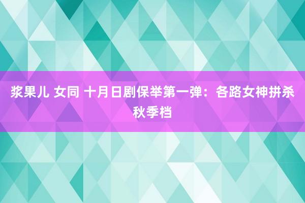 浆果儿 女同 十月日剧保举第一弹：各路女神拼杀秋季档