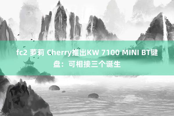 fc2 萝莉 Cherry推出KW 7100 MINI BT键盘：可相接三个诞生