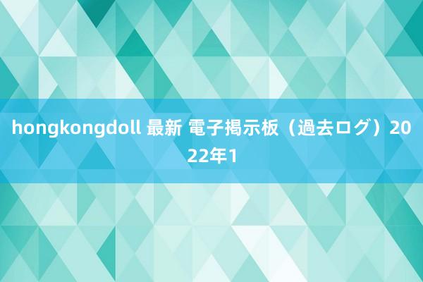 hongkongdoll 最新 電子掲示板（過去ログ）2022年1